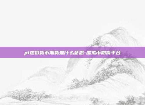 pi虚拟货币期货是什么意思-虚拟币期货平台