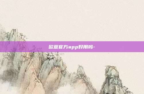 欧意官方app好用吗-