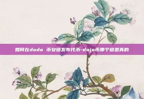 如何在dodo 币安链发布代币-dojo币那个链是真的