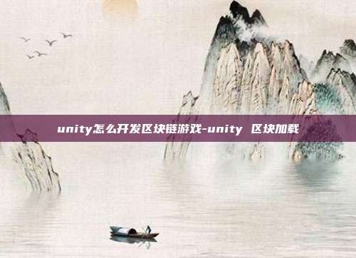 unity怎么开发区块链游戏-unity 区块加载