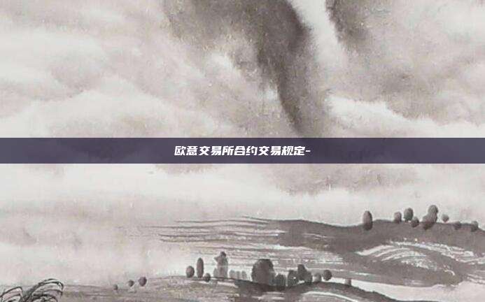 欧意交易所合约交易规定-