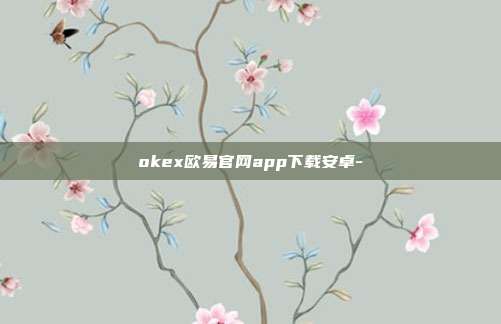 okex欧易官网app下载安卓-