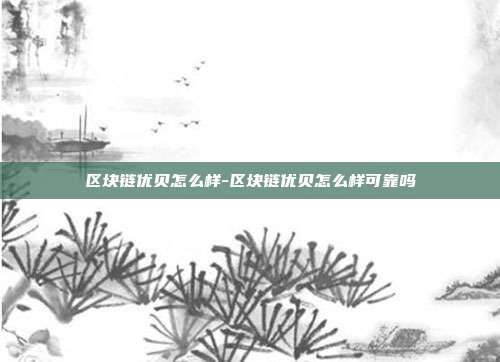 区块链优贝怎么样-区块链优贝怎么样可靠吗