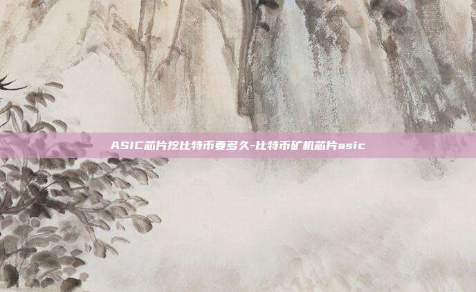 ASIC芯片挖比特币要多久-比特币矿机芯片asic