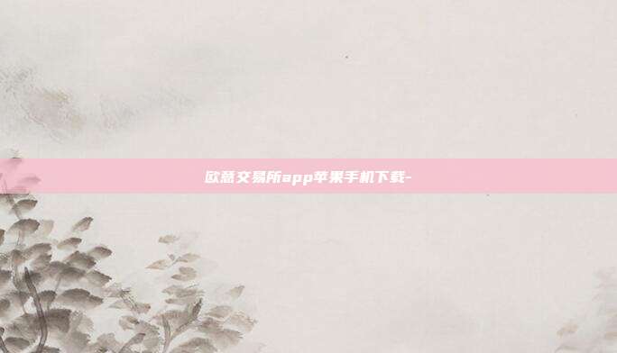 欧意交易所app苹果手机下载-