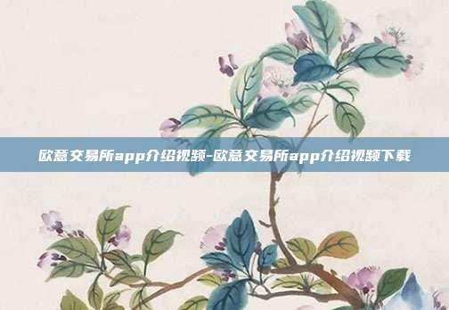 欧意交易所app介绍视频-欧意交易所app介绍视频下载