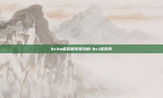 bcha虚拟货币多少枚-bci虚拟币