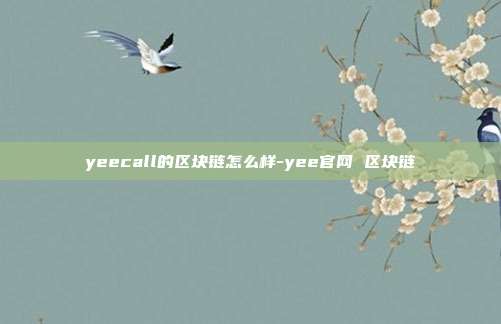 yeecall的区块链怎么样-yee官网 区块链