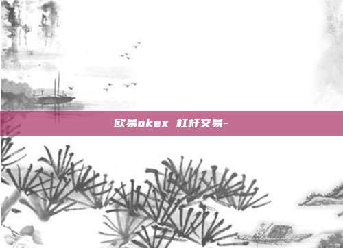 欧易okex 杠杆交易-