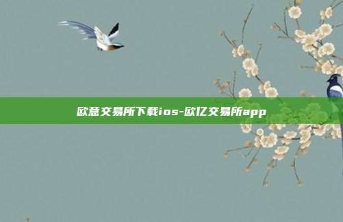 欧意交易所下载ios-欧亿交易所app