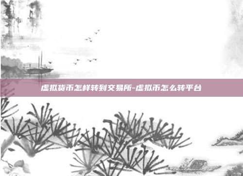 虚拟货币怎样转到交易所-虚拟币怎么转平台