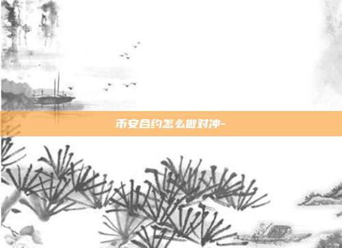 币安合约怎么做对冲-