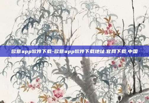 欧意app软件下载-欧意app软件下载地址.官网下载.中国