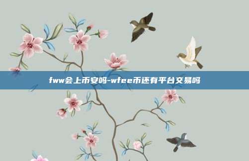 fww会上币安吗-wfee币还有平台交易吗