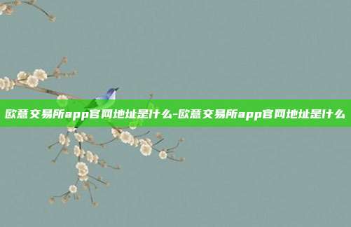 欧意交易所app官网地址是什么-欧意交易所app官网地址是什么