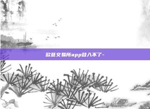 欧意交易所app登入不了-