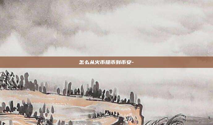 怎么从火币提币到币安-