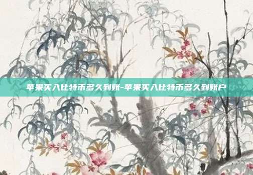 苹果买入比特币多久到账-苹果买入比特币多久到账户