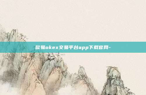 欧易okex交易平台app下载官网-