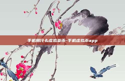 手机用什么虚拟货币-手机虚拟币app