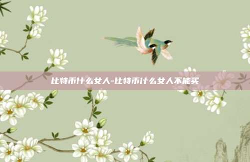 比特币什么女人-比特币什么女人不能买