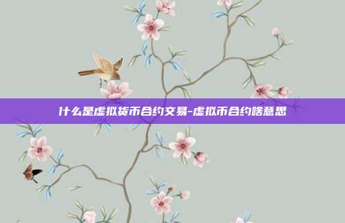 什么是虚拟货币合约交易-虚拟币合约啥意思