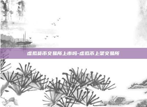 虚拟货币交易所上市吗-虚拟币上架交易所