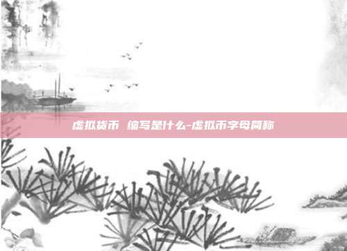 虚拟货币 缩写是什么-虚拟币字母简称