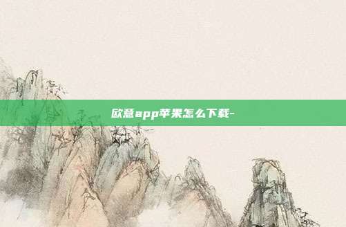 欧意app苹果怎么下载-