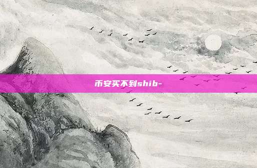 币安买不到shib-