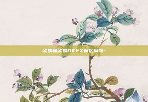 欧易和欧易OKEX有区别吗-