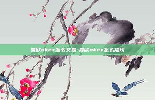 易欧okex怎么交易-易欧okex怎么提现