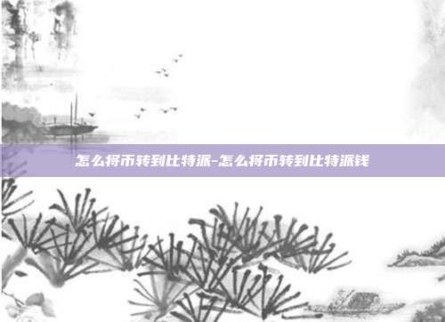 怎么将币转到比特派-怎么将币转到比特派钱