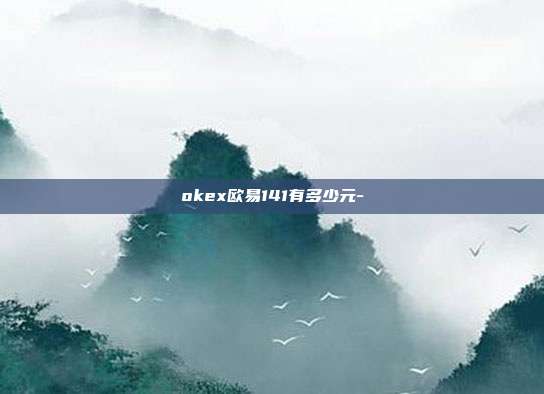 okex欧易141有多少元-