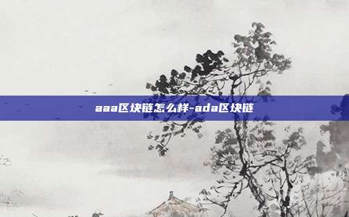 aaa区块链怎么样-ada区块链