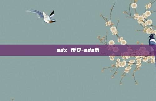 adx 币安-ada币