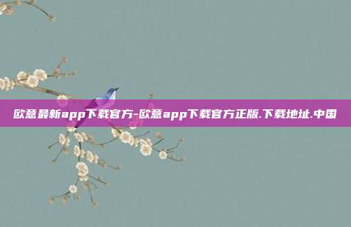 欧意最新app下载官方-欧意app下载官方正版.下载地址.中国