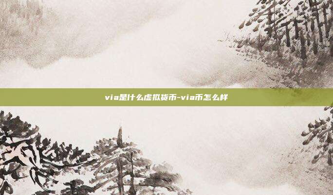 via是什么虚拟货币-via币怎么样