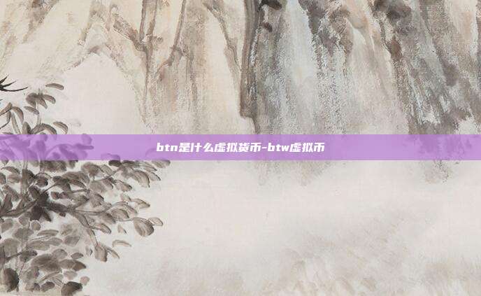 btn是什么虚拟货币-btw虚拟币