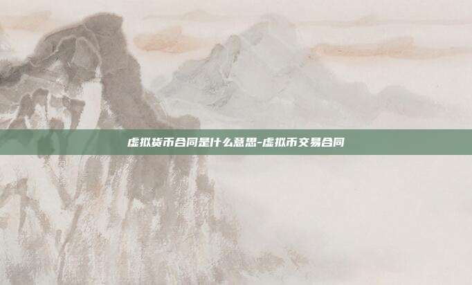 虚拟货币合同是什么意思-虚拟币交易合同