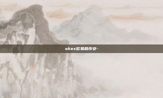 okex欧易和币安-