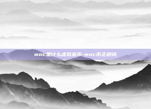 mnc是什么虚拟货币-mnc币正规吗