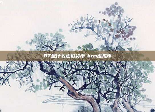 BT是什么虚拟货币-btm虚拟币