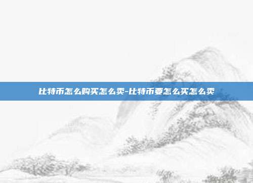 比特币怎么购买怎么卖-比特币要怎么买怎么卖