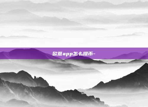 欧意app怎么提币-