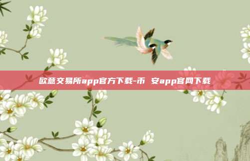 欧意交易所app官方下载-币 安app官网下载