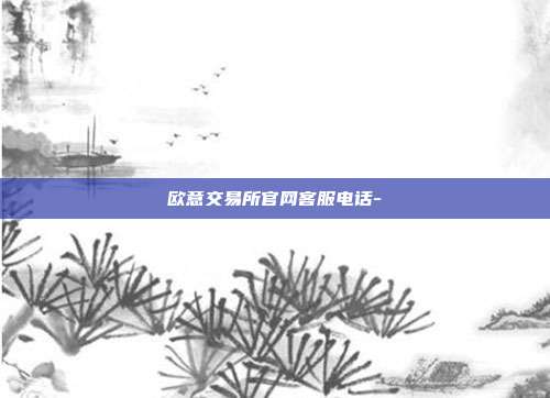 欧意交易所官网客服电话-