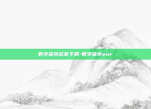 数字货币欧意下载-数字货币eur