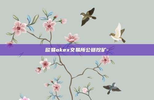 欧易okex交易所公链挖矿-