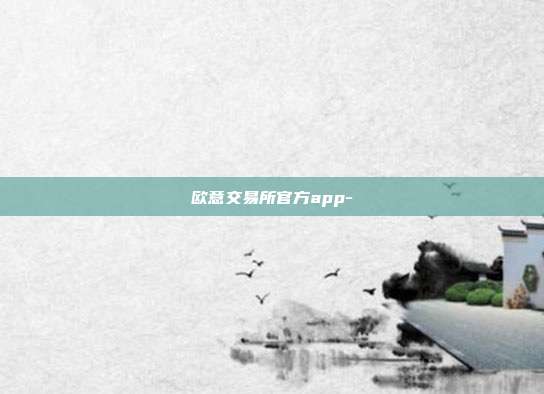 欧意交易所官方app-